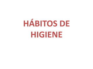 HÁBITOS DE
 HIGIENE
 
