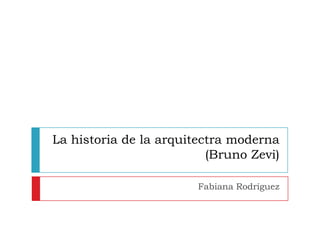 La historia de la arquitectra moderna
(Bruno Zevi)
Fabiana Rodríguez
 