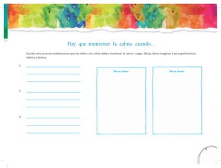 Hay que mantener la calma cuando…
Escribe tres acciones cotidianas en que las niñas y los niños deben mantener la calma. Luego, dibuja cómo imaginas a las superheroínas
Sabina y Serena.
1.
Ella es Sabina Ella es Serena
2.
3.
13
1
 