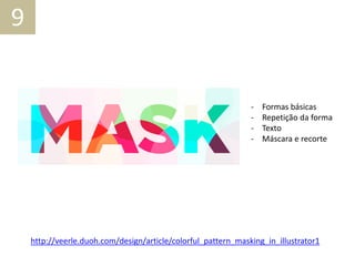 - Formas básicas
- Repetição da forma
- Texto
- Máscara e recorte
9
http://veerle.duoh.com/design/article/colorful_pattern_masking_in_illustrator1
 