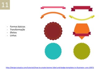 11
- Formas básicas
- Transformação
- Efeitos
- Linhas
http://design.tutsplus.com/tutorials/how-to-create-banner-label-and-badge-templates-in-illustrator--cms-19971
 