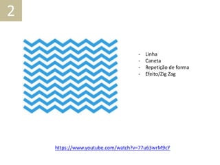 - Linha
- Caneta
- Repetição de forma
- Efeito/Zig Zag
https://www.youtube.com/watch?v=77u63wrM9cY
2
 