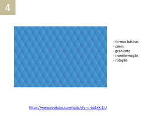 4
https://www.youtube.com/watch?v=n-qq1XKi1lU
- formas básicas
- cores
- gradiente
- transformação
- rotação
 