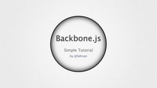 Backbone.js
  Simple Tutorial
     by @fallroot
 