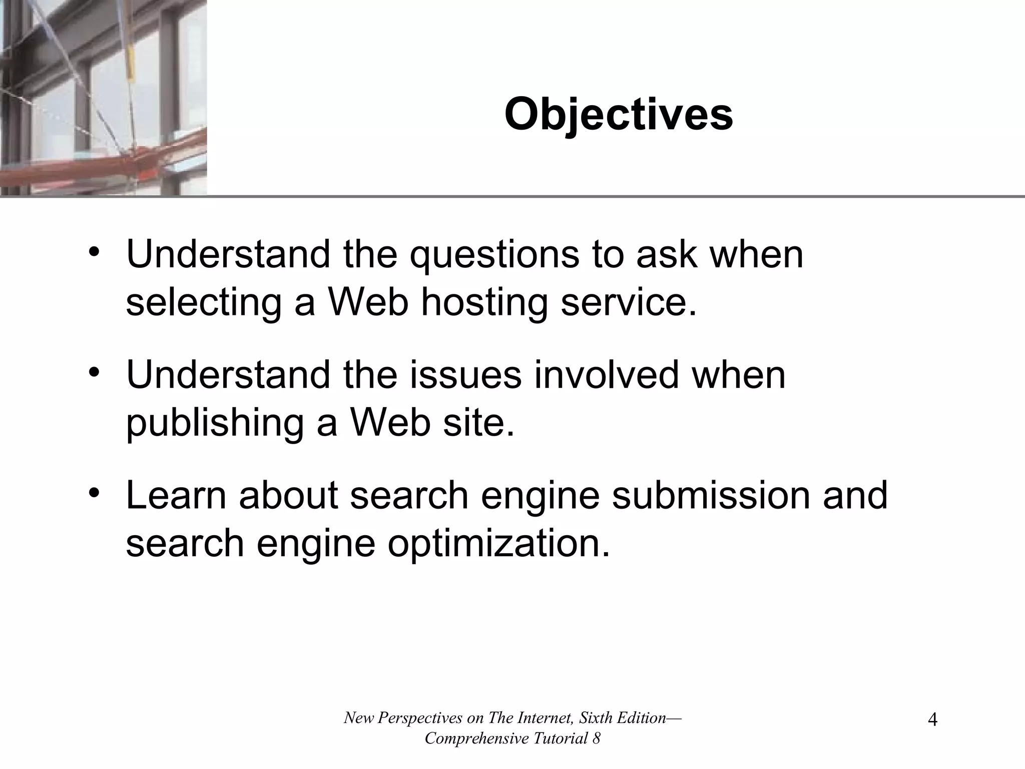 Objectives Understand the questions to ask when selecting a Web hosting service. Understand the issues involved when publishing a Web site. Learn about search engine submission and search engine optimization. 