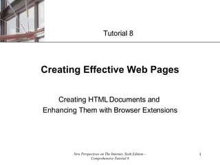 Creating Effective Web Pages Creating HTML Documents and  Enhancing Them with Browser Extensions Tutorial 8 