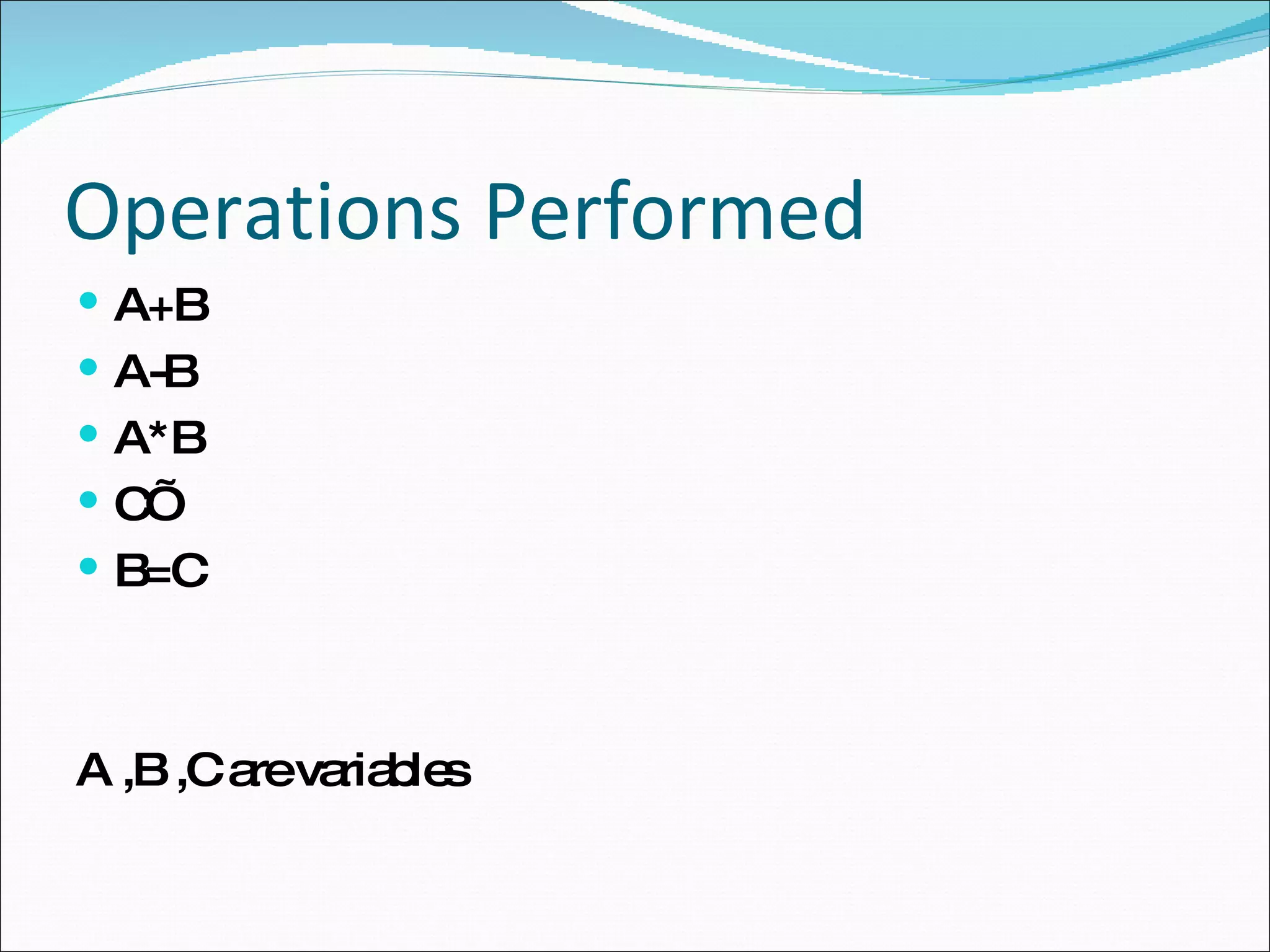 Operations Performed A+B A-B A*B C’ B=C A ,B ,C are variables 