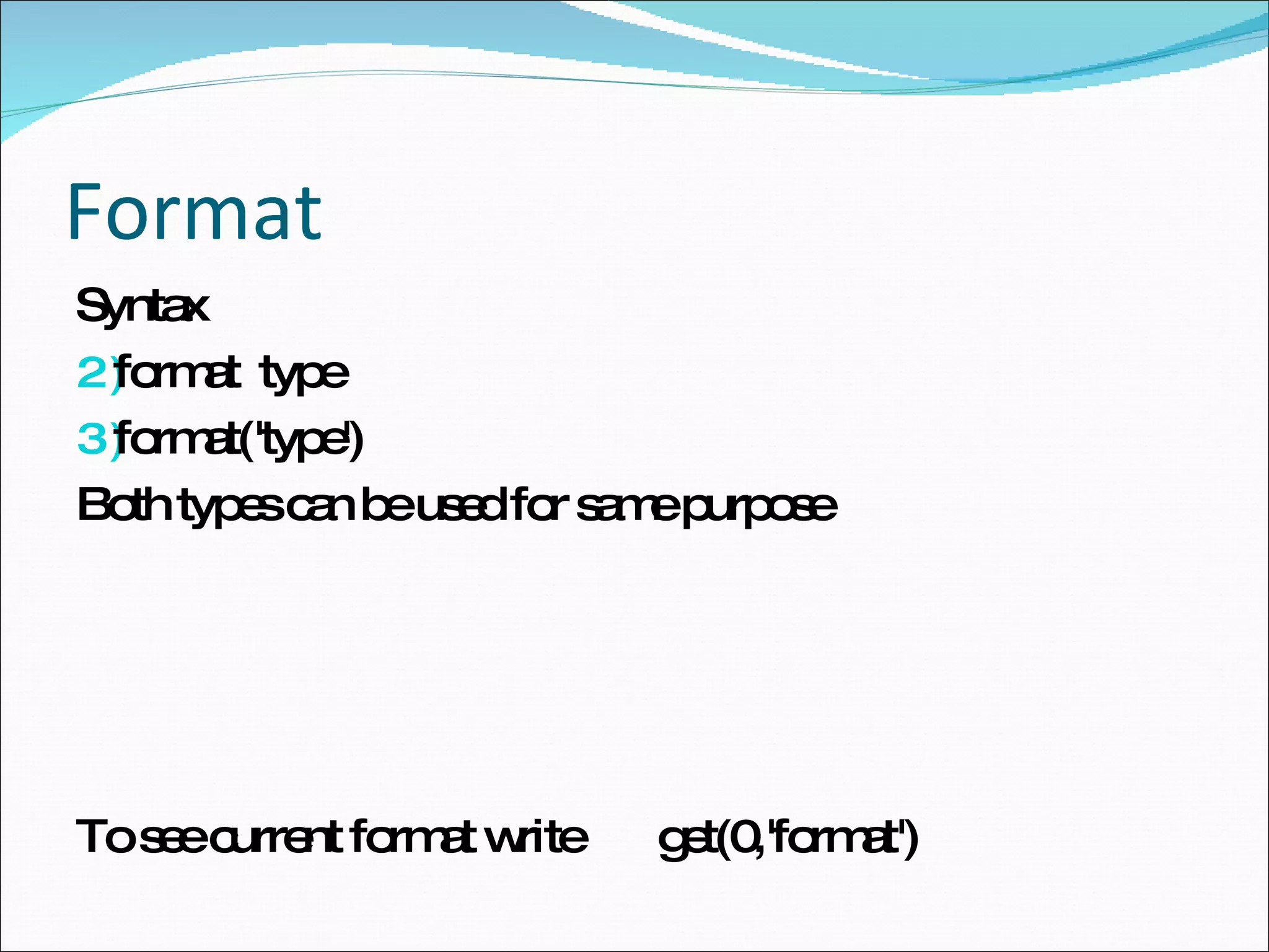 Format Syntax format  type format('type') Both types can be used for same purpose To see current format write  get(0,'format') 