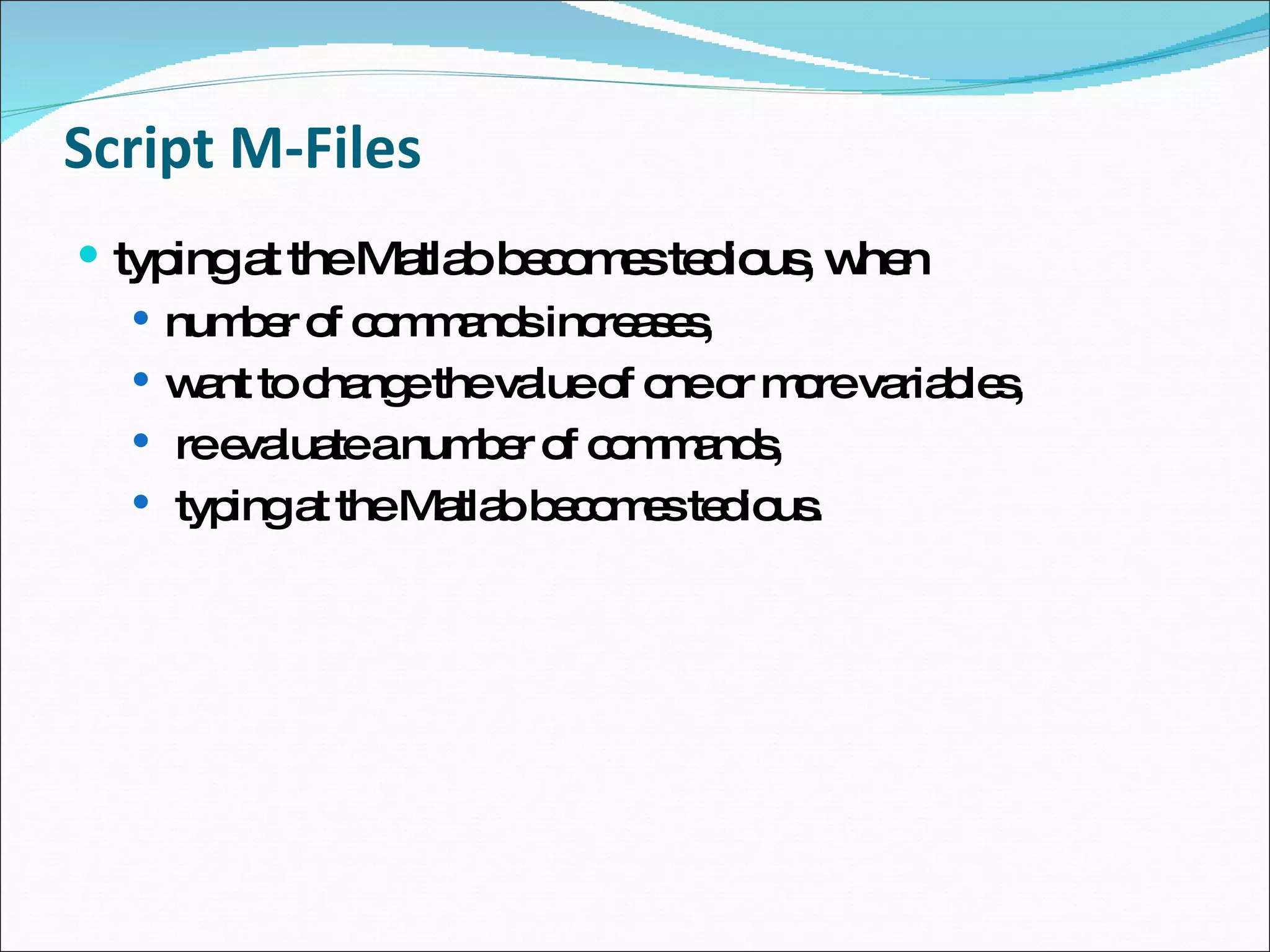 Script M-Files typing at the Matlab becomes tedious, when number of commands increases,  want to change the value of one or more variables, re evaluate a number of commands, typing at the Matlab becomes tedious. 