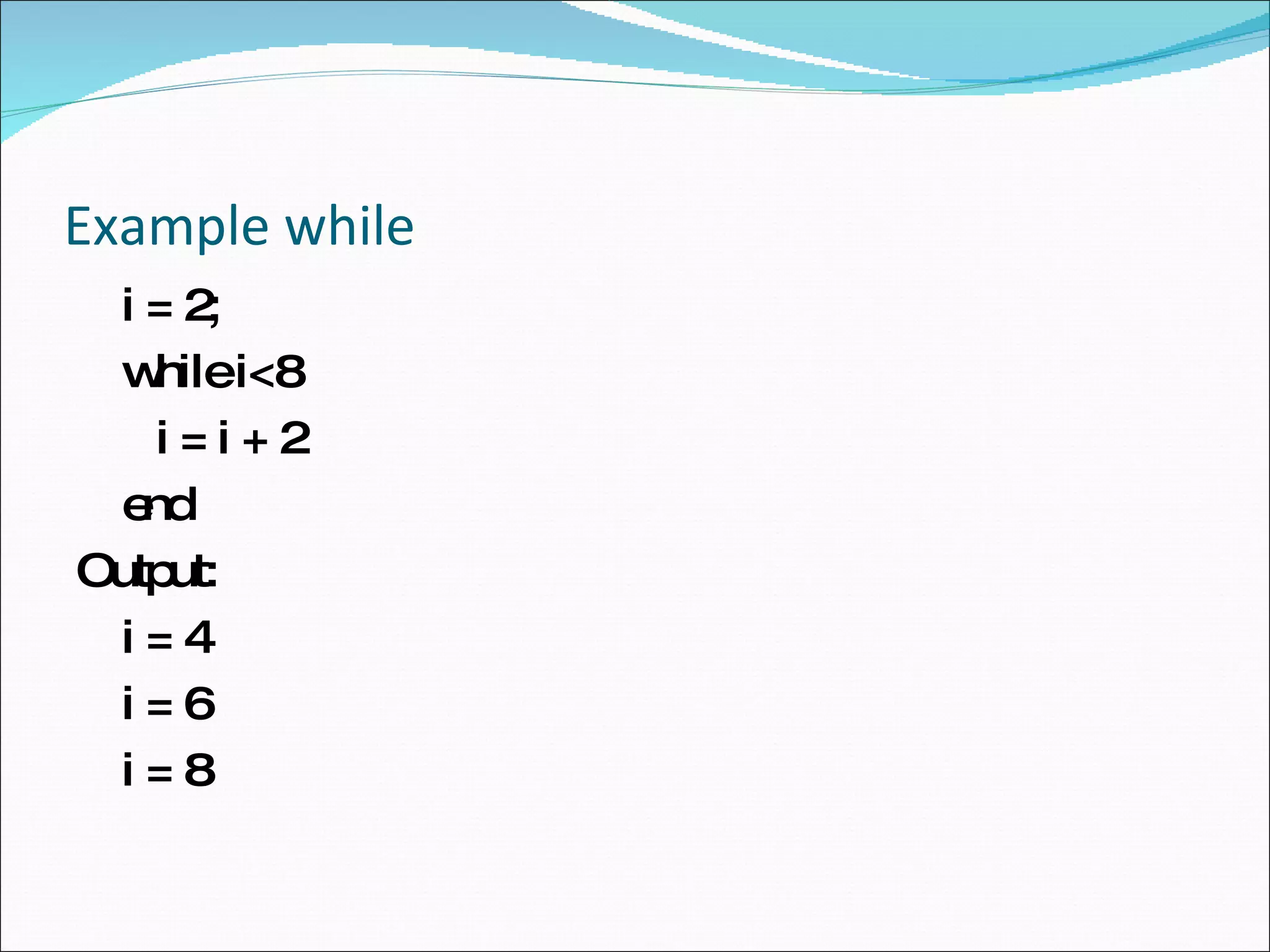 Example while i = 2; while i<8  i = i + 2  end  Output: i = 4 i = 6  i = 8  