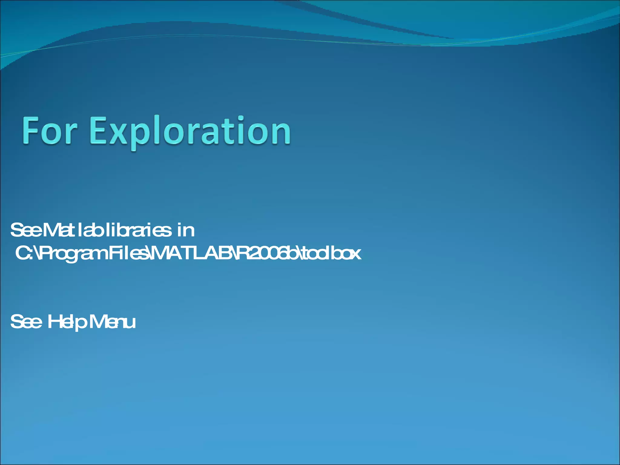 See Mat lab libraries  in C:\Program Files\MATLAB\R2006b\toolbox See  Help Menu 