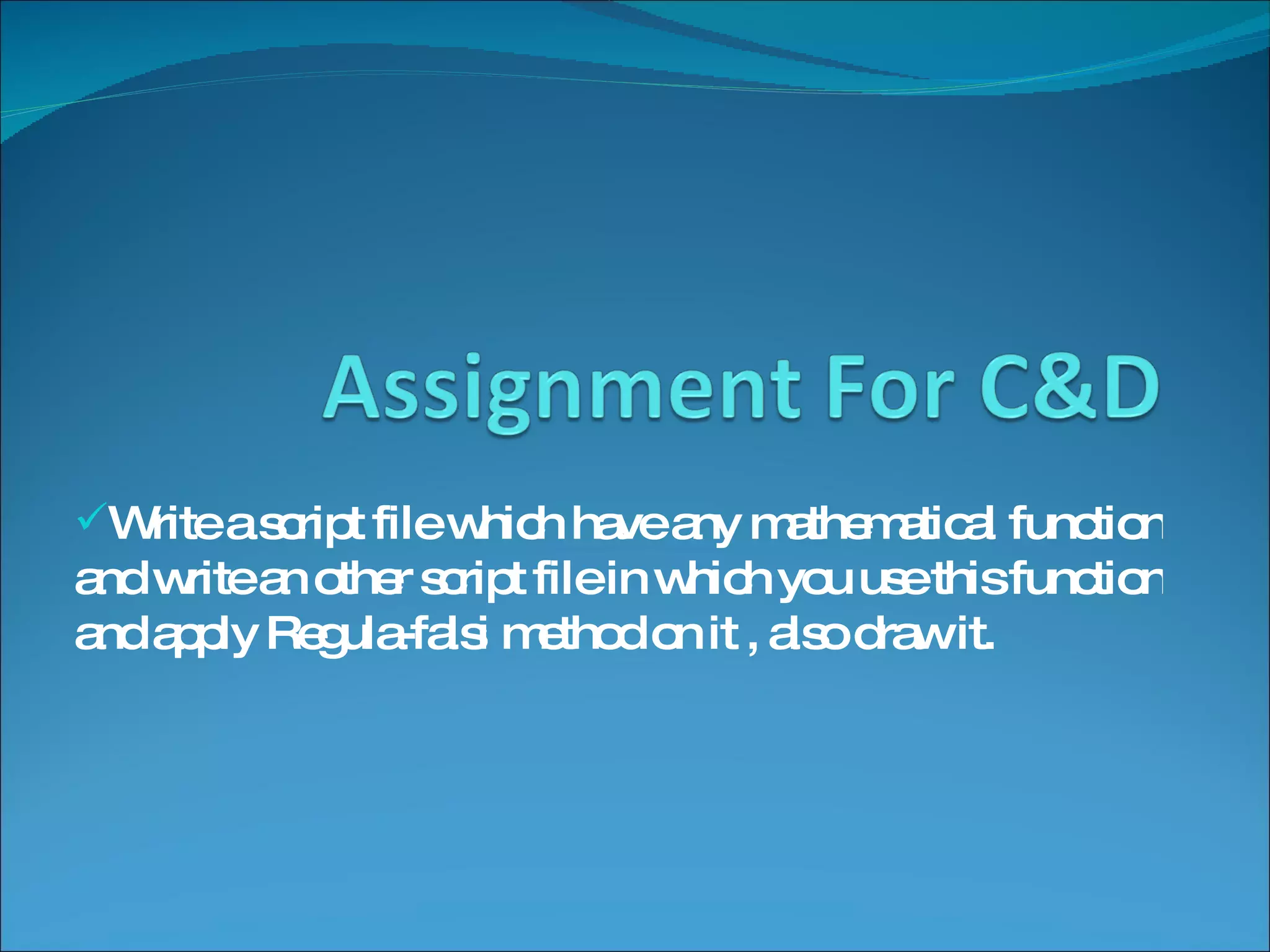Write a script file which have any mathematical function and write an other script file in which you use this function and apply Regula-falsi method on it , also draw it. 
