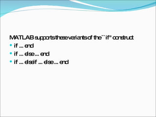 MATLAB supports these variants of the ``if'' construct  if ... end  if ... else ... end  if ... elseif ... else ... end  