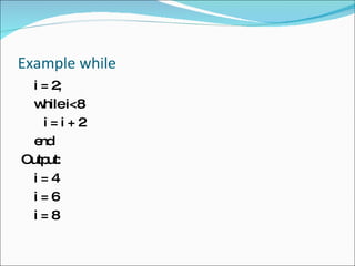 Example while i = 2; while i<8  i = i + 2  end  Output: i = 4 i = 6  i = 8  