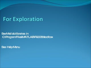See Mat lab libraries  in C:\Program Files\MATLAB\R2006b\toolbox See  Help Menu 