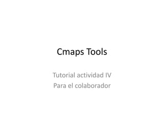 Cmaps Tools

Tutorial actividad IV
Para el colaborador
 