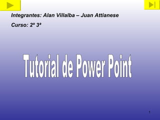 Integrantes: Alan Villalba – Juan Attianese Curso: 2º 3ª Tutorial de Power Point 