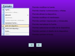 Permite modificar la fuente. Permite insertar numeraciones y viñetas. Permite alinear la diapositiva. Permite modificar el interlineado. Permite cambiar mayúsculas y minúsculas. Permite reemplazar la fuente. Permite seleccionar el estilo de la diapositiva. Permite cambiar el diseño de la diapositiva. Permite cambiar el fondo. 