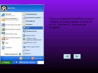 Para ir al programa PowerPoint vamos a:  También se puede ingresar a través de mi PC. Windows (C: ) archivos del programa. 