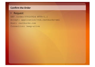 Conﬁrm	
  the	
  Order	
  

•  Request	
  
GET /order/f932f92d HTTP/1.1
Accept: application/vnd.restbucks+xml
Host: restbucks.com
Connection: keep-alive
 