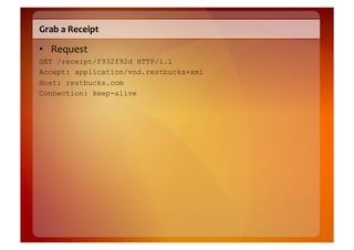 Grab	
  a	
  Receipt	
  

•  Request	
  
GET /receipt/f932f92d HTTP/1.1
Accept: application/vnd.restbucks+xml
Host: restbucks.com
Connection: keep-alive
 