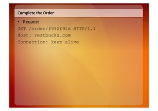 Complete	
  the	
  Order	
  

•  Request	
  
GET /order/f932f92d HTTP/1.1
Host: restbucks.com
Connection: keep-alive
 