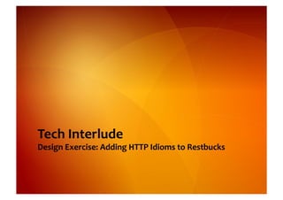 Tech	
  Interlude	
  
                                                                 	
  
Design	
  Exercise:	
  Adding	
  HTTP	
  Idioms	
  to	
  Restbucks
 
