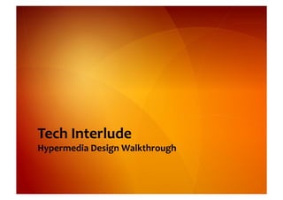 Tech	
  Interlude	
  
Hypermedia	
  Design	
  Walkthrough	
  
 