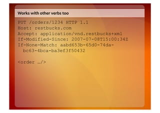 Works	
  with	
  other	
  verbs	
  too	
  

PUT /orders/1234 HTTP 1.1
Host: restbucks.com
Accept: application/vnd.restbucks+xml
If-Modified-Since: 2007-07-08T15:00:34Z
If-None-Match: aabd653b-65d0-74da-
  bc63-4bca-ba3ef3f50432

<order …/>
 