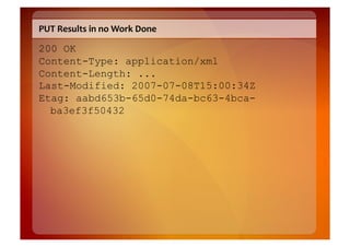 PUT	
  Results	
  in	
  no	
  Work	
  Done	
  

200 OK
Content-Type: application/xml
Content-Length: ...
Last-Modified: 2007-07-08T15:00:34Z
Etag: aabd653b-65d0-74da-bc63-4bca-
  ba3ef3f50432	
  
 