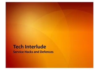 Tech	
  Interlude	
  
Service	
  Hacks	
  and	
  Defences	
  
 