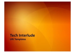 Tech	
  Interlude	
  
URI	
  Templates	
  
 