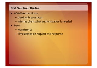 Final	
  Must-­‐Know	
  Headers	
  

•  WWW-­‐Authenticate	
  
    –  Used	
  with	
  401	
  status	
  
    –  Informs	
  client	
  what	
  authentication	
  is	
  needed	
  
•  Date	
  
    –  Mandatory!	
  
    –  Timestamps	
  on	
  request	
  and	
  response	
  
 