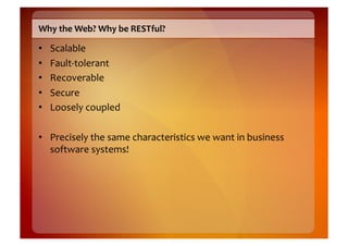 Why	
  the	
  Web?	
  Why	
  be	
  RESTful?	
  

•    Scalable	
  
•    Fault-­‐tolerant	
  
•    Recoverable	
  
•    Sec...