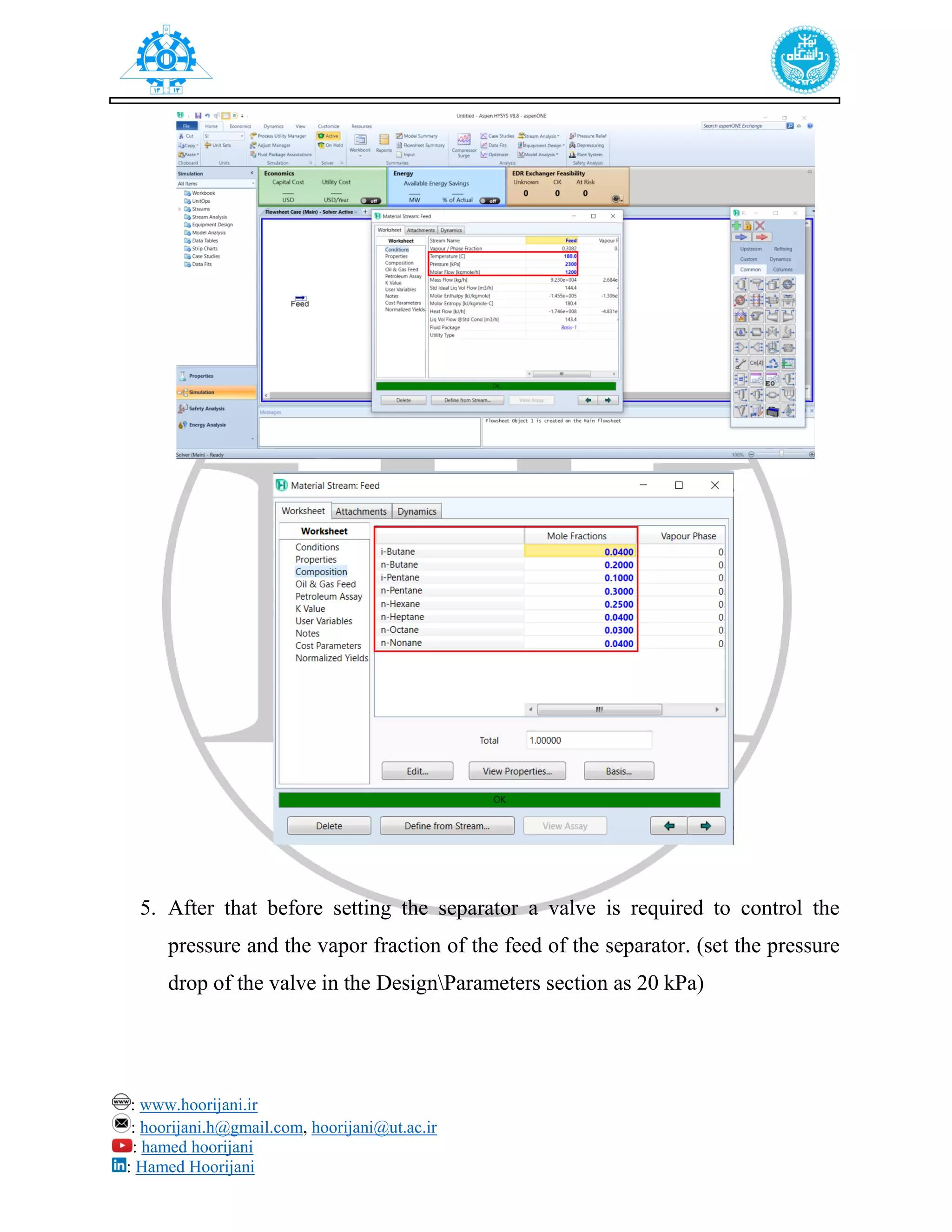 : www.hoorijani.ir
: hoorijani.h@gmail.com, hoorijani@ut.ac.ir
: hamed hoorijani
: Hamed Hoorijani
5. After that before setting the separator a valve is required to control the
pressure and the vapor fraction of the feed of the separator. (set the pressure
drop of the valve in the DesignParameters section as 20 kPa)
 