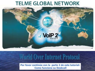 World Over Internet Protocol Por favor continúe con la  parte 2 de este tutorial: Como funciona su Deskcall 