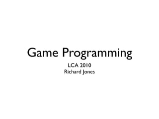 Game Programming
      LCA 2010
     Richard Jones
 