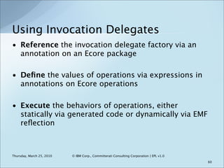 Using Invocation Delegates
• Reference the invocation delegate factory via an
  annotation on an Ecore package

• Deﬁne th...