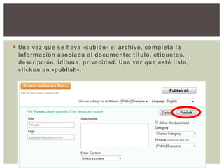 Una vez que se haya «subido» el archivo, completa la información asociada al documento: título, etiquetas, descripción, idioma, privacidad. Una vez que esté listo, clickea en «publish».