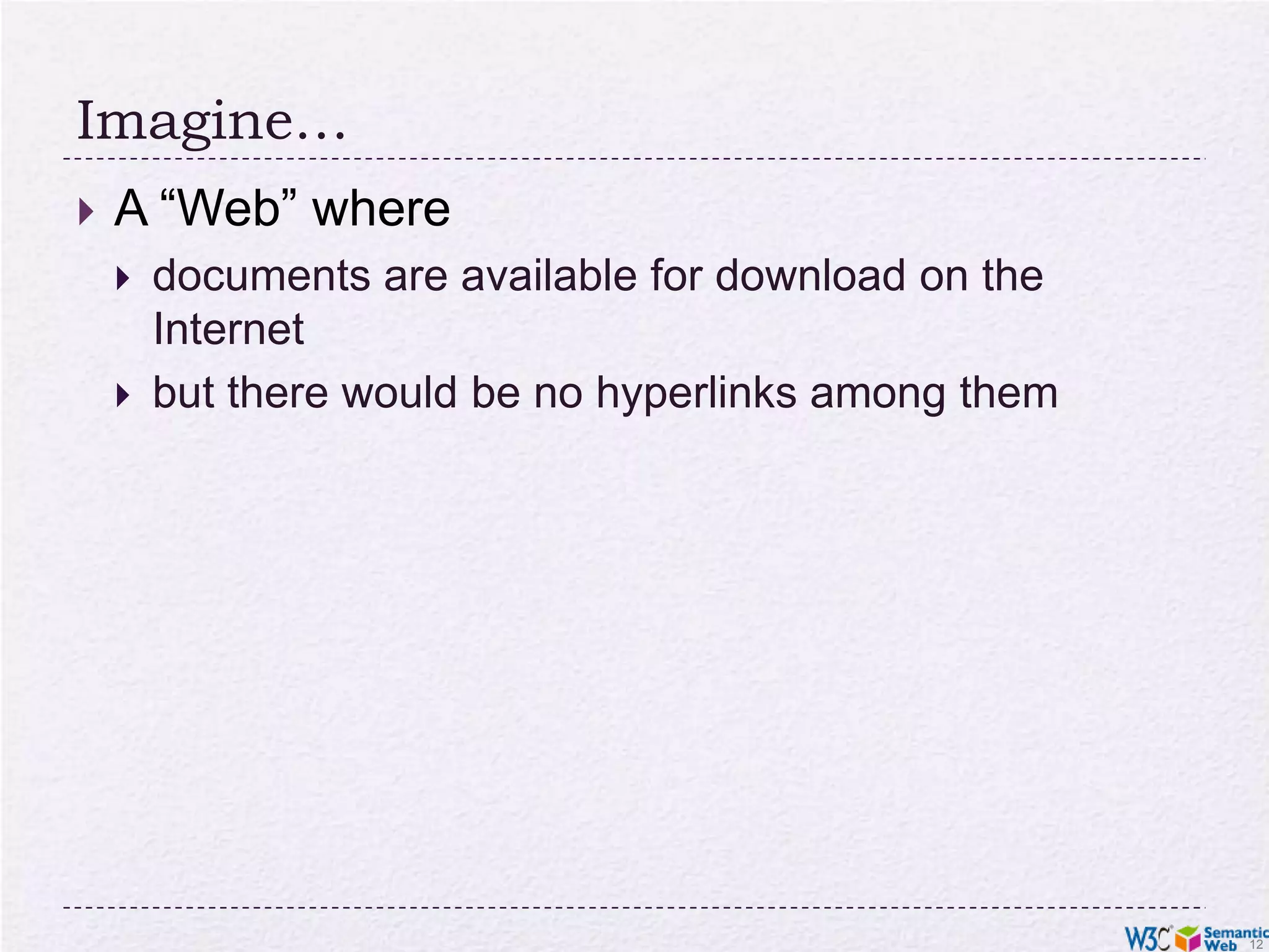 Imagine…A “Web” wheredocuments are available for download on the Internetbut there would be no hyperlinks among them