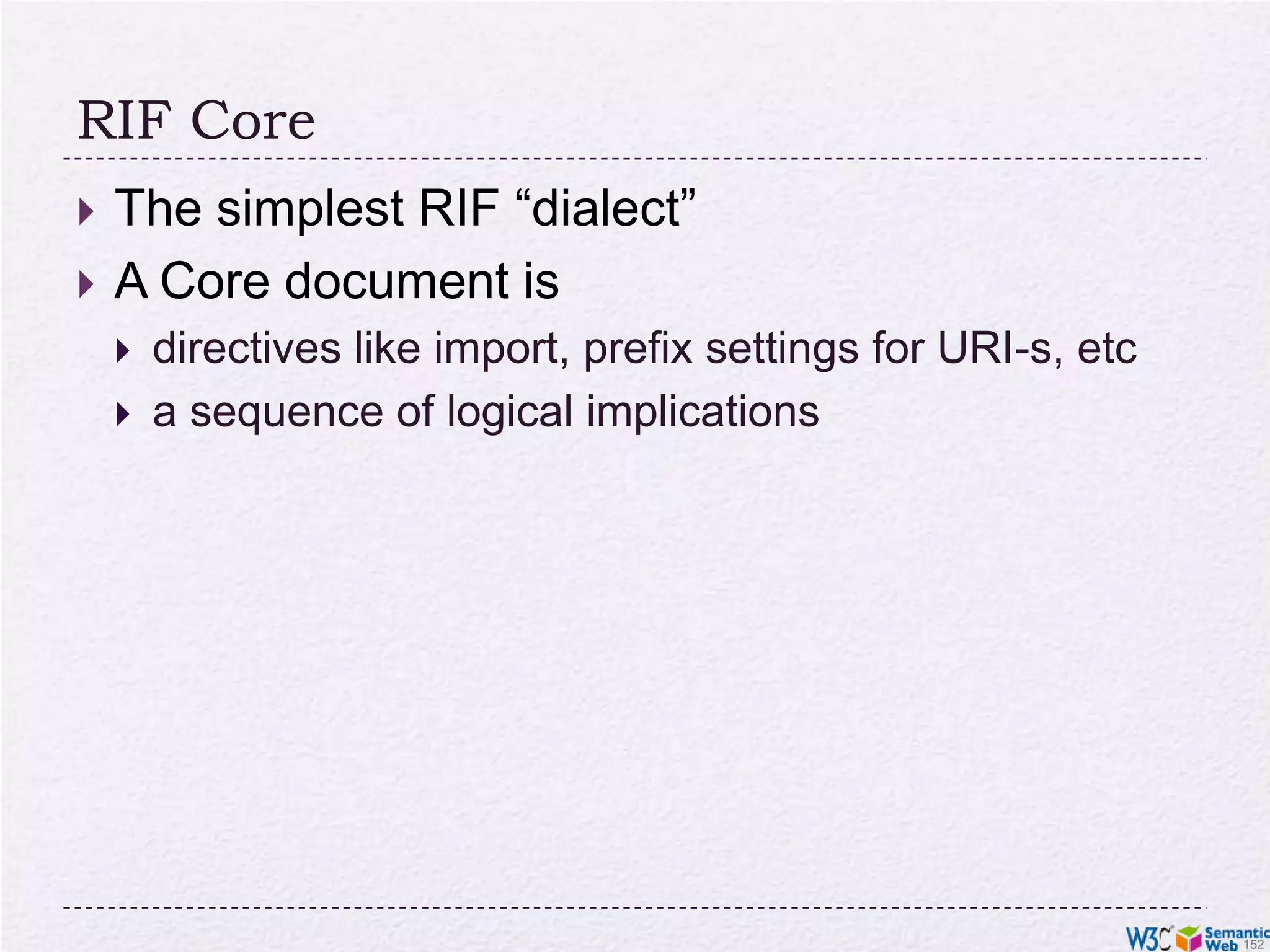 Why rules on the Semantic Web?Some conditions may be complicated in ontologies (ie, OWL)eg, Horn rules: (P1 & P2 & …) -> CIn many cases applications just want 2-3 rules to complete integrationIe, rules may be an alternative to (OWL based) ontologies