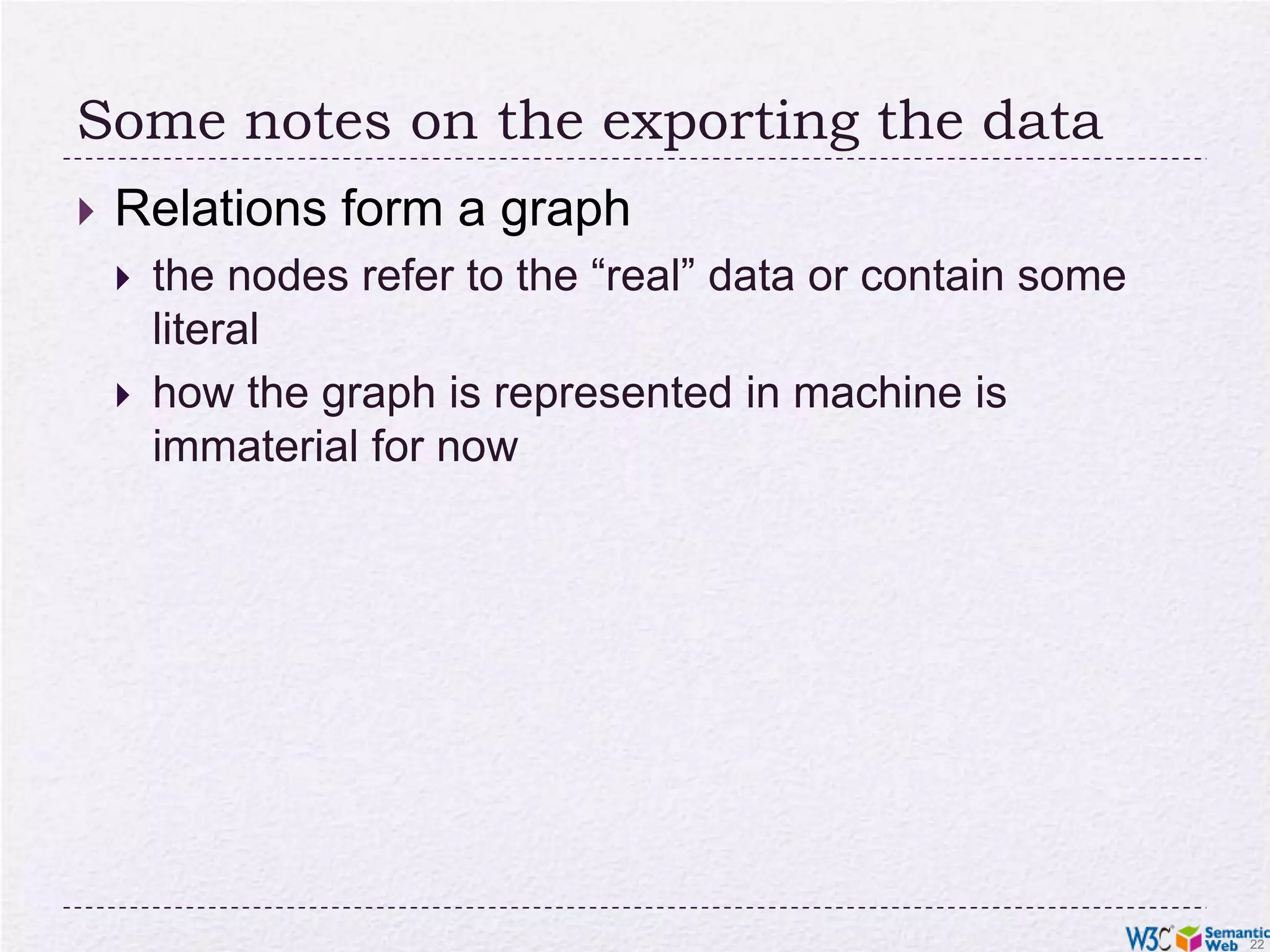 Some notes on the exporting the dataRelations form a graphthe nodes refer to the “real” data or contain some literalhow the graph is represented in machine is immaterial for now