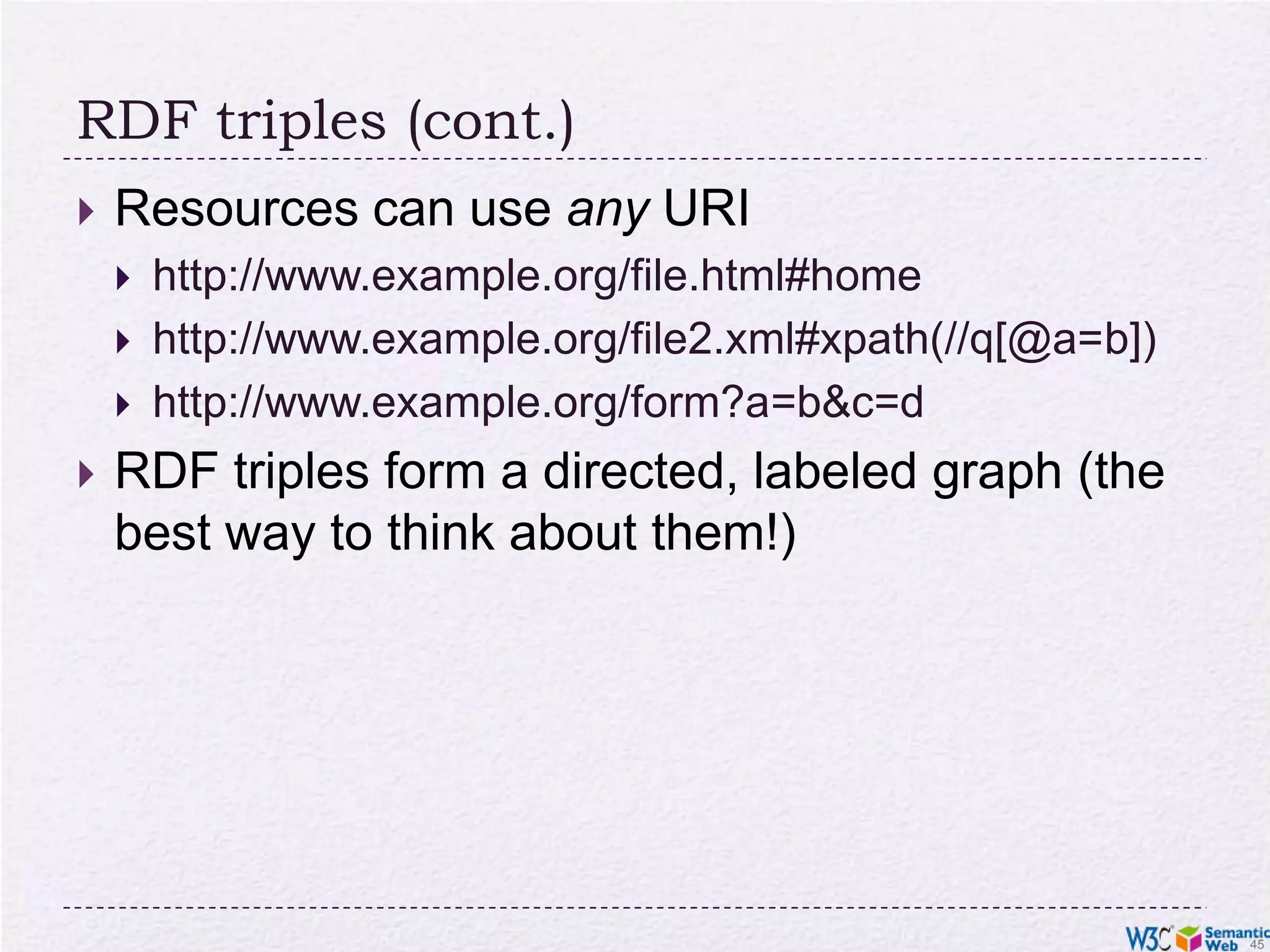with machine readable formats like RDF/XML, Turtle, N3, RDFa, …RDF triples (cont.)Resources can use any URIhttp://www.example.org/file.html#homehttp://www.example.org/file2.xml#xpath(//q[@a=b])http://www.example.org/form?a=b&c=dRDF triples form a directed, labeled graph (the best way to think about them!)