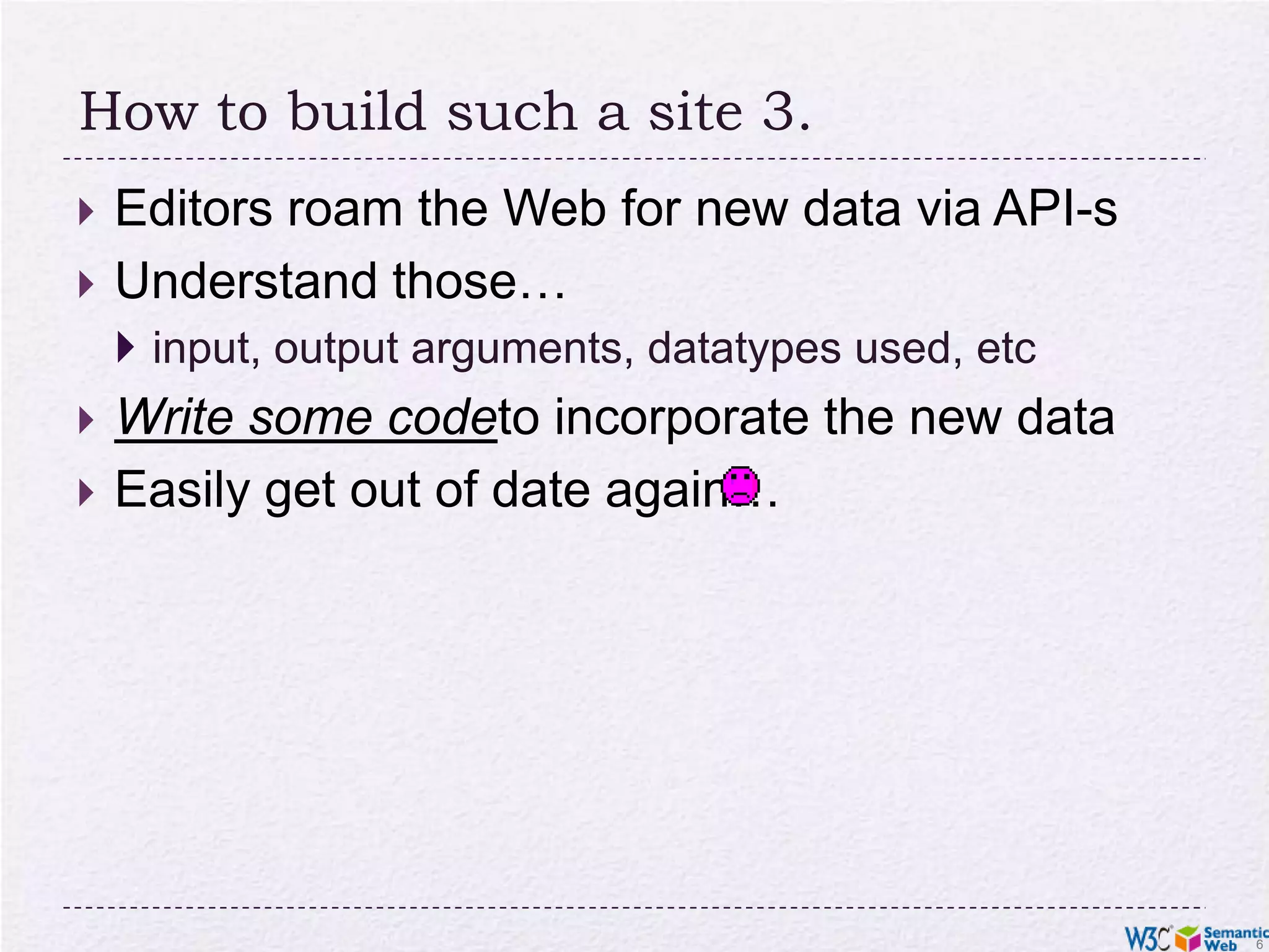 How to build such a site 3.Editors roam the Web for new data via API-sUnderstand those…input, output arguments, datatypes used, etcWrite some codeto incorporate the new dataEasily get out of date again…