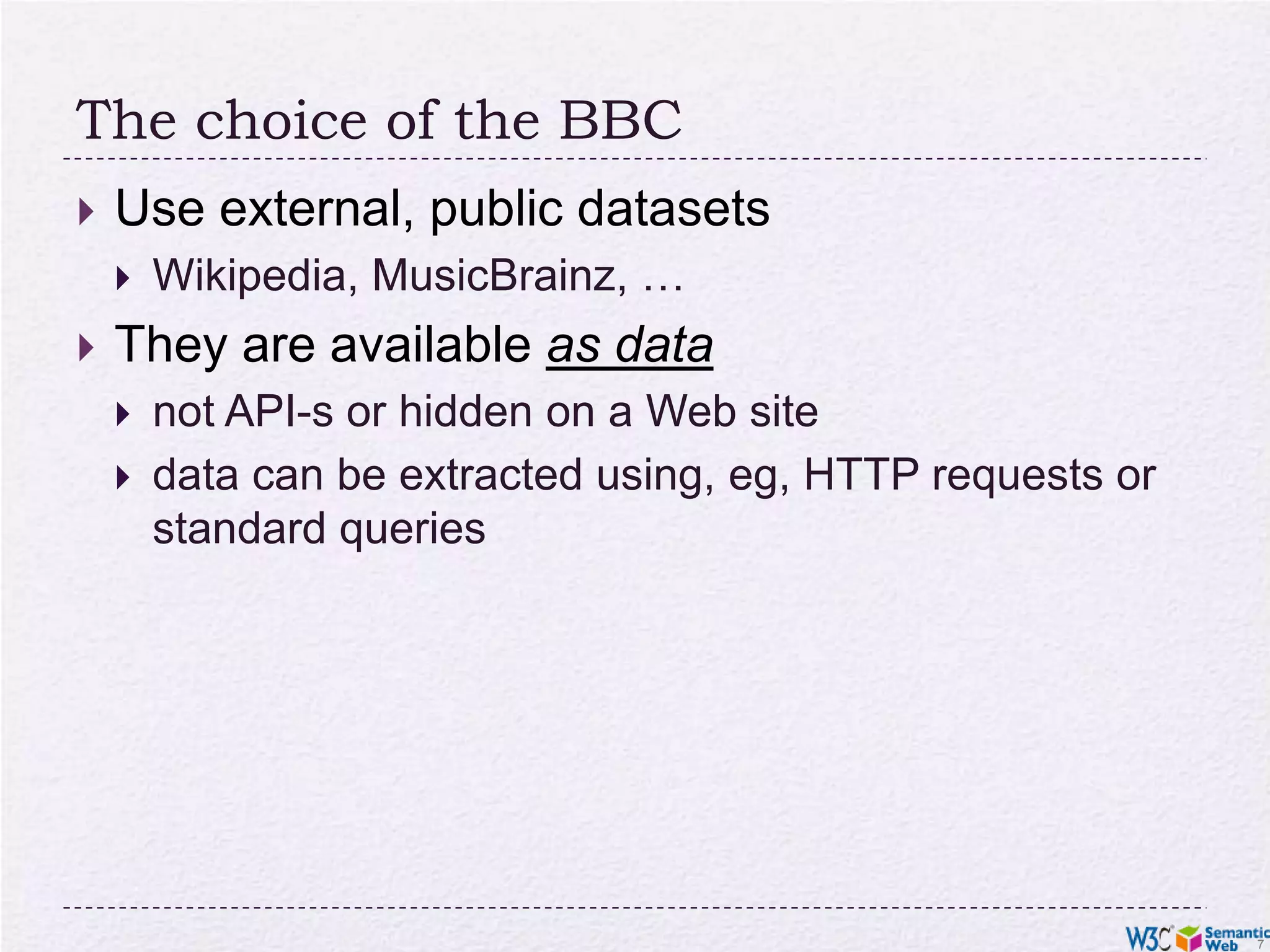 The choice of the BBCUse external, public datasetsWikipedia, MusicBrainz, …They are available as data not API-s or hidden on a Web sitedata can be extracted using, eg, HTTP requests or standard queries