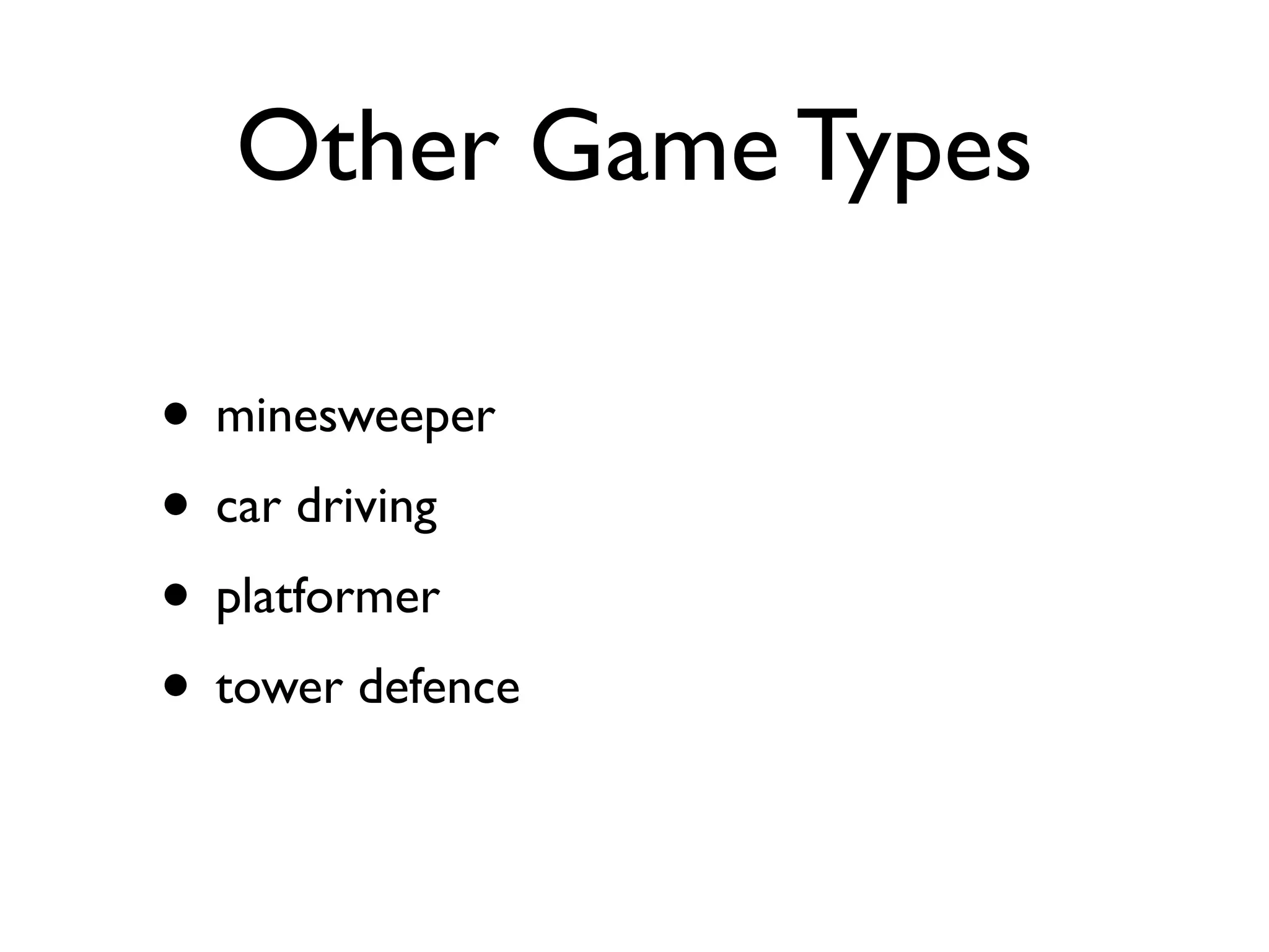Other Game Types

• minesweeper
• car driving
• platformer
• tower defence
 