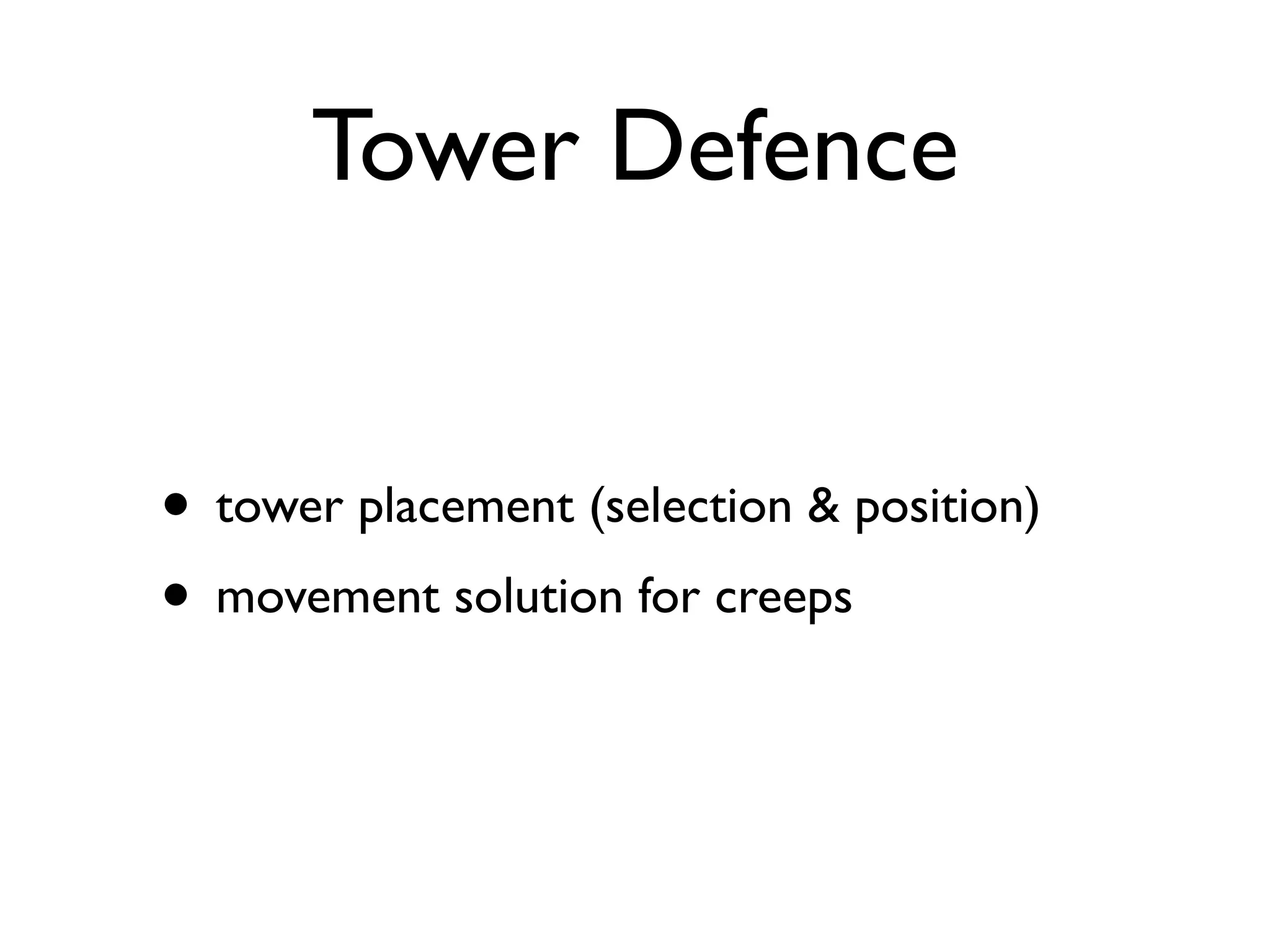 Tower Defence


• tower placement (selection & position)
• movement solution for creeps
 