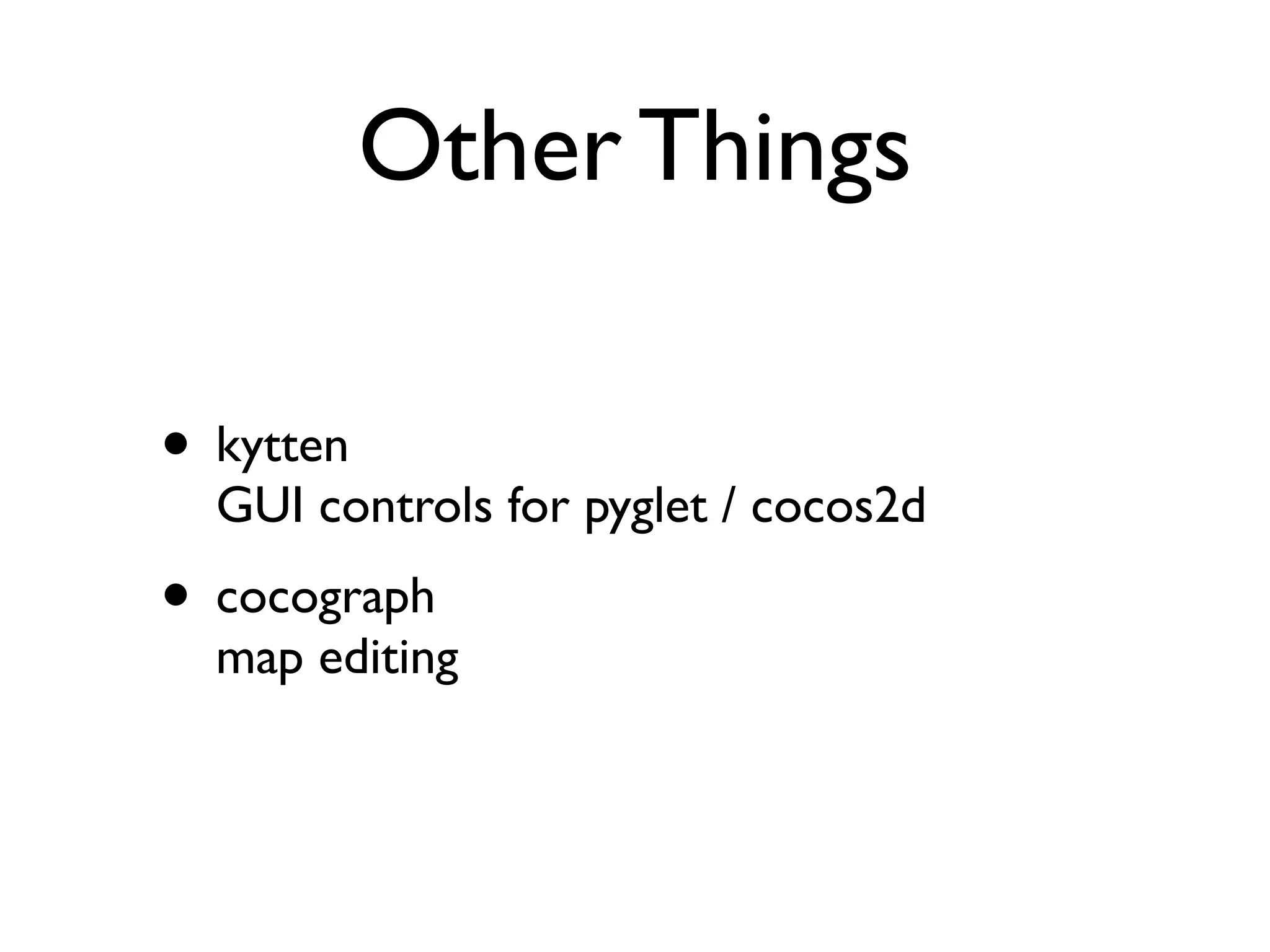 Other Things

• kytten
  GUI controls for pyglet / cocos2d
• cocograph
  map editing
 