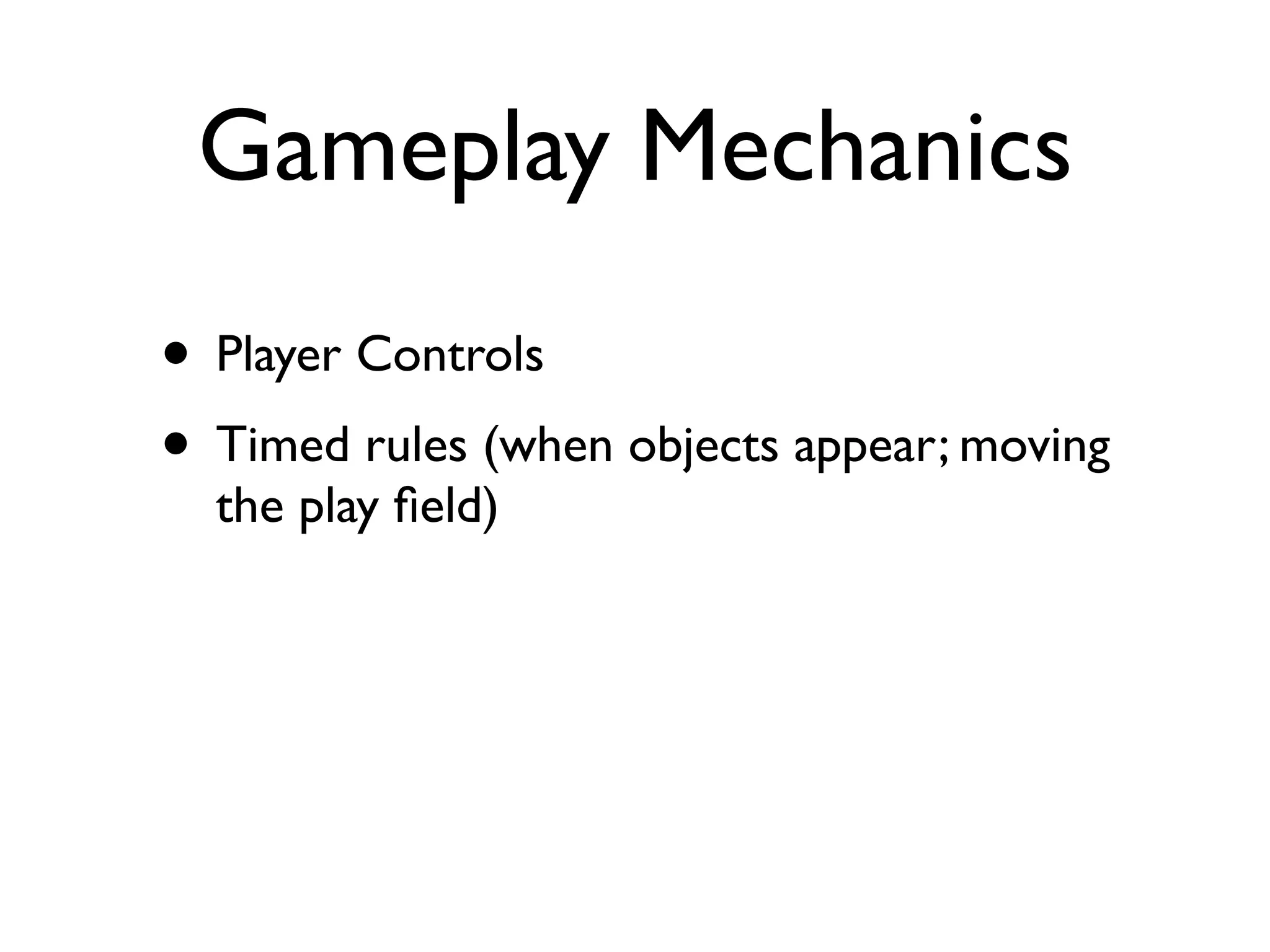 Gameplay Mechanics
• Player Controls
• Timed rules (when objects appear; moving
  the play ﬁeld)
 
