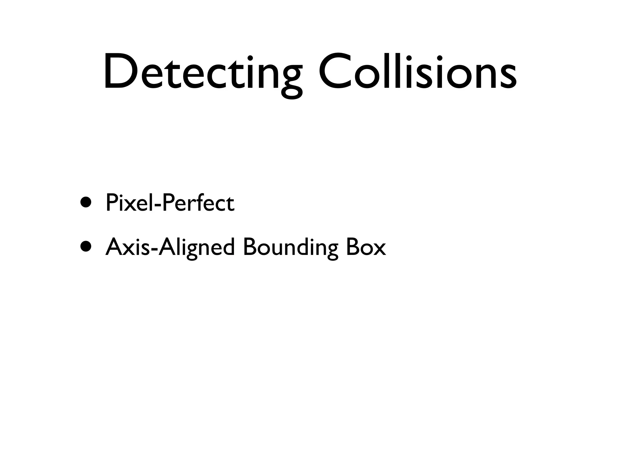 Detecting Collisions

• Pixel-Perfect
• Axis-Aligned Bounding Box
 